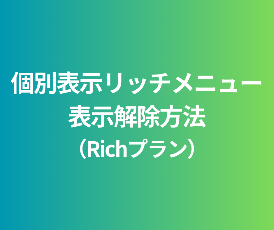 個別表示リッチメニューの表示解除方法(Richプラン)